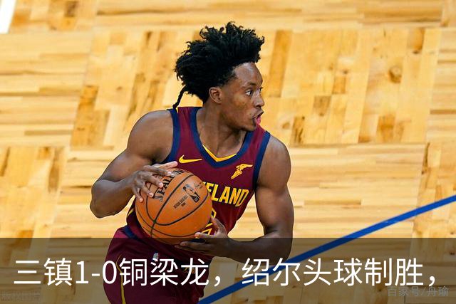 三镇1-0铜梁龙，绍尔头球制胜，卡迪斯、肯帕努中框
