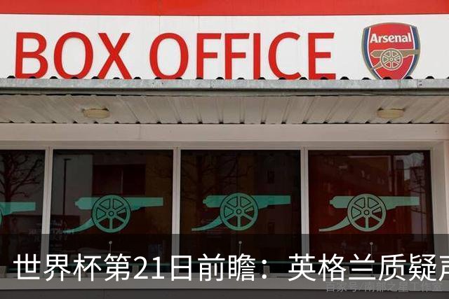 世界杯第21日前瞻：英格兰质疑声中前行 美国力求打破恐欧魔咒