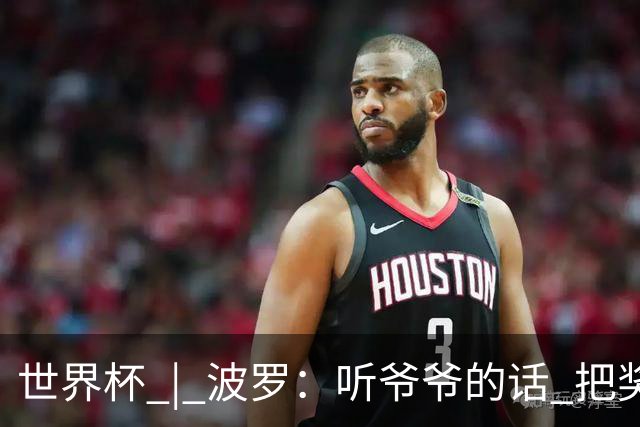 世界杯 | 波罗：听爷爷的话 把奖杯带回家