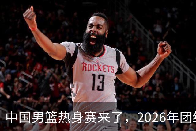 中国男篮热身赛来了，2026年团结杯正式开打，抖音平台收费直播！