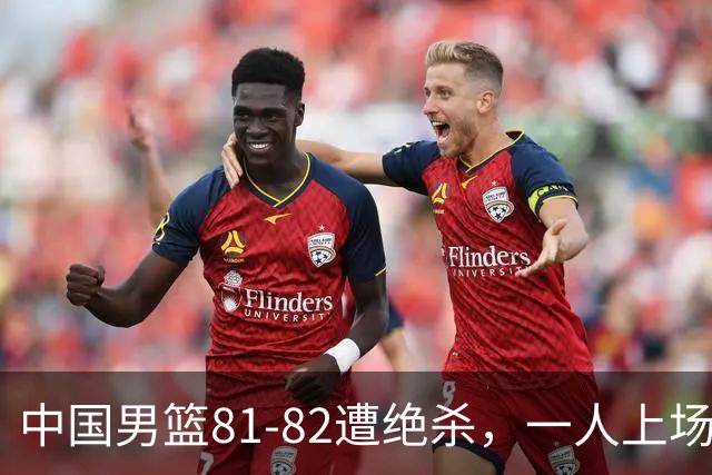 中国男篮81-82遭绝杀，一人上场21分钟正负值-18全场最差，离开吧
