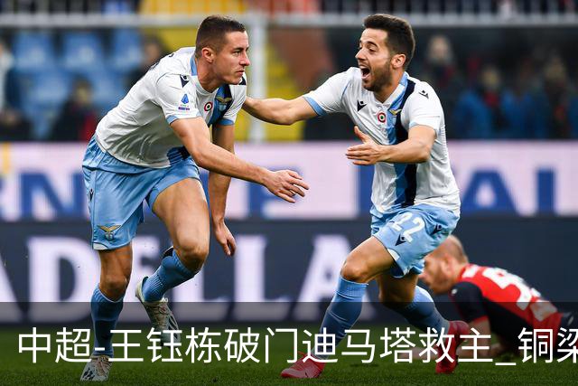 中超-王钰栋破门迪马塔救主 铜梁龙1-1战平浙江队
