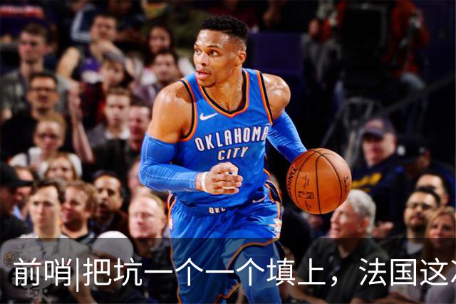 前哨|把坑一个一个填上，法国这次能赢西班牙吗？