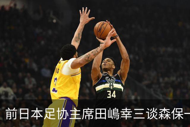 前日本足协主席田嶋幸三谈森保一续约传闻：这是合理的决定