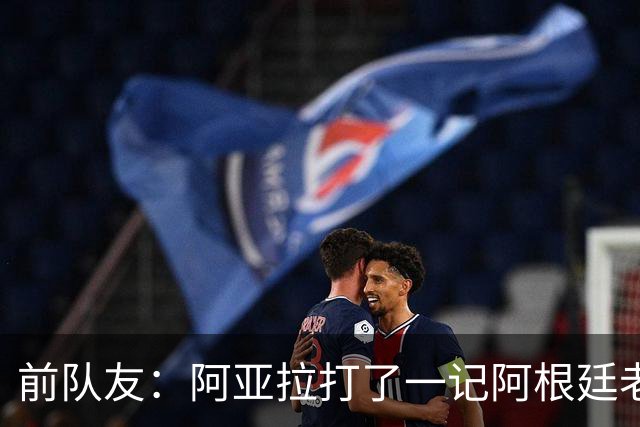 前队友：阿亚拉打了一记阿根廷老拳，但不能仅凭这一拳定义他