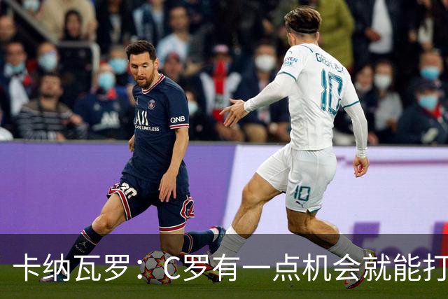 卡纳瓦罗：C罗有一点机会就能打进两球 他仍是史上最佳球员之一