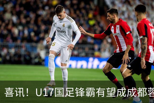 喜讯！U17国足锋霸有望成成都蓉城出战本轮足协杯奇兵，值得期待