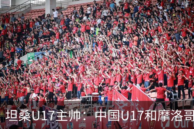 坦桑U17主帅：中国U17和摩洛哥水平相当，何思凡不比拉巴杰差