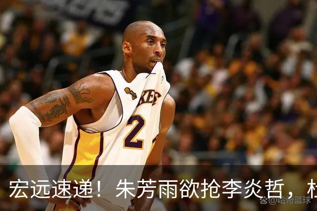 宏远速递！朱芳雨欲抢李炎哲，杜锋续约新消息，两新星入选国青