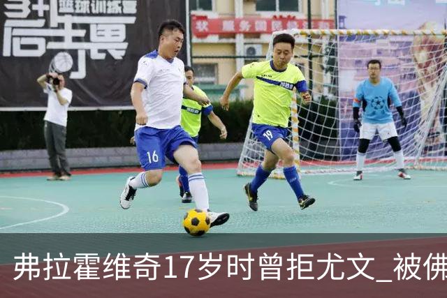弗拉霍维奇17岁时曾拒尤文 被佛罗伦萨的诚意打动
