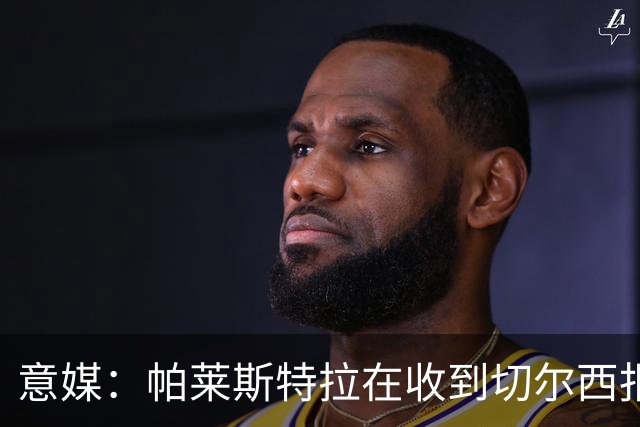 意媒：帕莱斯特拉在收到切尔西报价后，致电亚特兰大老板表示感谢
