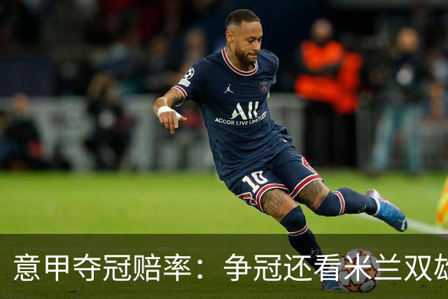 意甲夺冠赔率：争冠还看米兰双雄 国米1赔1.5领跑