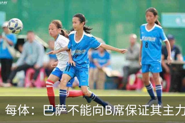 每体：巴萨不能向B席保证其主力位置，导致引入该球员失败