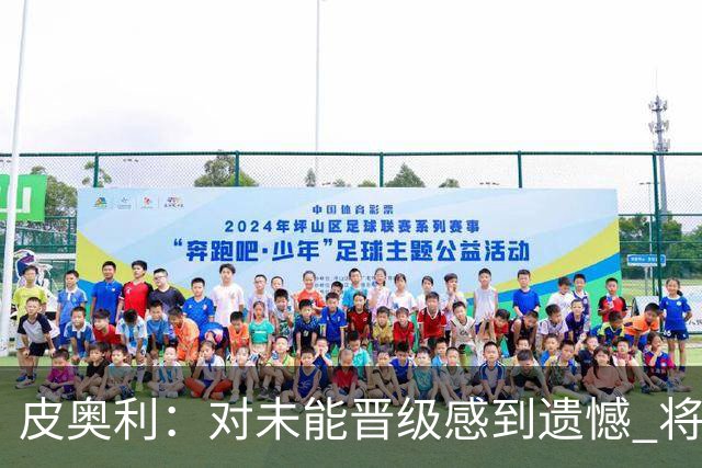 皮奥利：对未能晋级感到遗憾 将吸取教训专注联赛