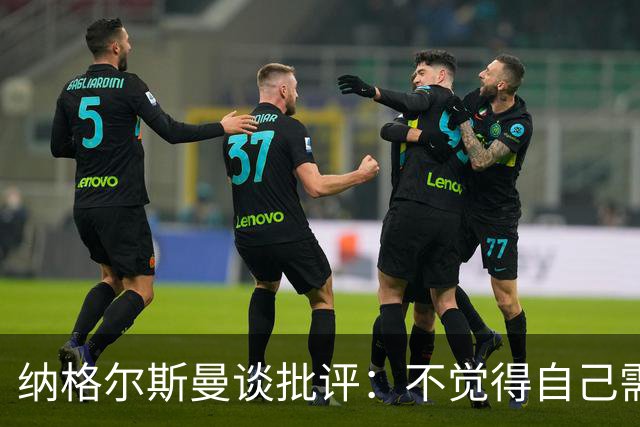 纳格尔斯曼谈批评：不觉得自己需要向人证明什么，我只关心球队