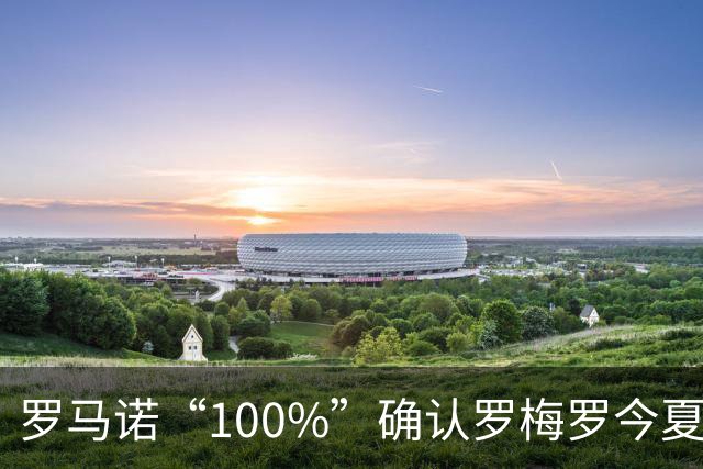罗马诺“100%”确认罗梅罗今夏告别热刺 正与国米直接谈判