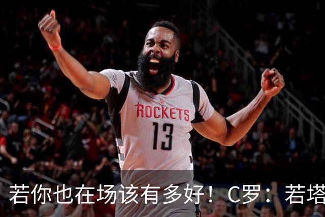 若你也在场该有多好！C罗：若塔在天堂指引着我们