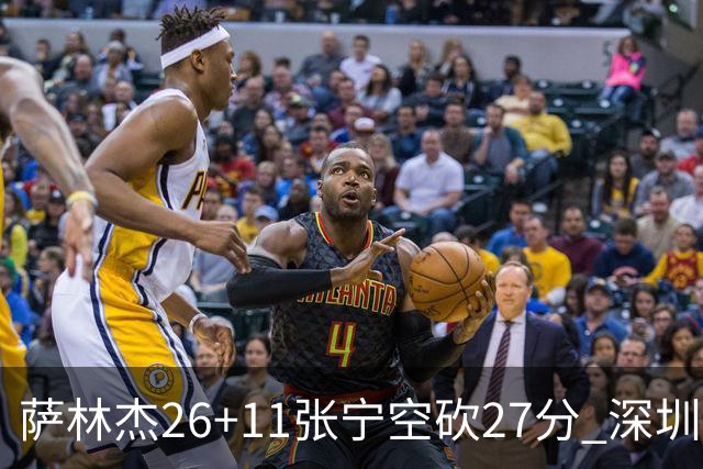萨林杰26+11张宁空砍27分 深圳终结山西4连胜
