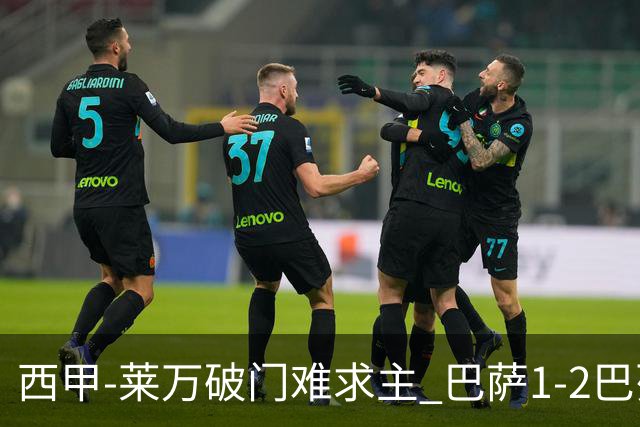 西甲-莱万破门难求主 巴萨1-2巴列卡诺11分领跑