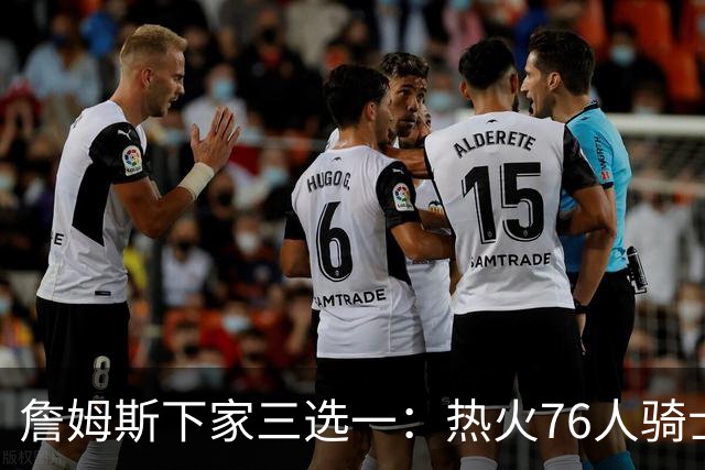 詹姆斯下家三选一：热火76人骑士领跑，湖人八年缘尽
