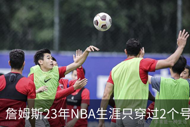 詹姆斯23年NBA生涯只穿过2个号码：加盟76人后23号还是6号？