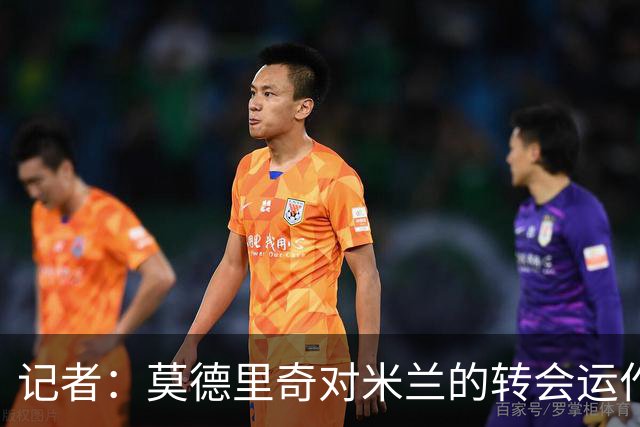 记者：莫德里奇对米兰的转会运作很满意，球队用实质行动劝他留下