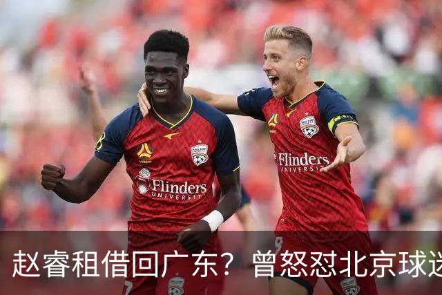 赵睿租借回广东？曾怒怼北京球迷，首钢公布名单，签约超级后卫