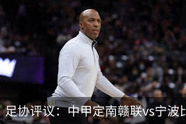 足协评议：中甲定南赣联vs宁波比赛，裁判员的3例判罚均正确