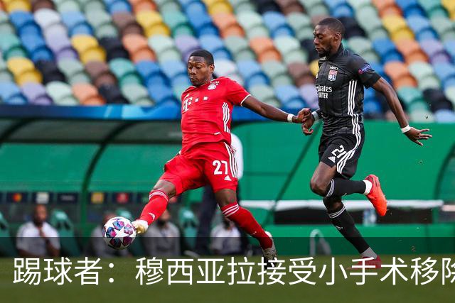 踢球者：穆西亚拉接受小手术移除脚部钢板，8月8日恢复随队训练
