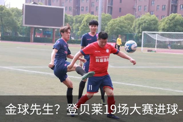 金球先生？登贝莱19场大赛进球-1 比起2球姆总只剩尴尬