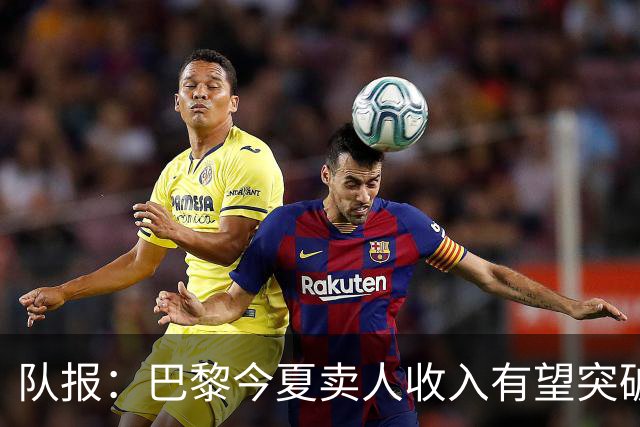 队报：巴黎今夏卖人收入有望突破纪录，甚至可能超过3亿欧元