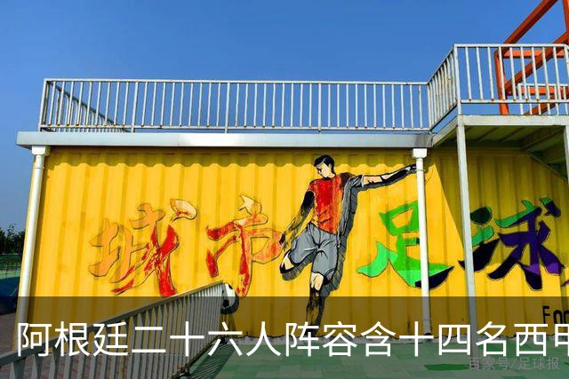 阿根廷二十六人阵容含十四名西甲球员，若决赛遇上西班牙皆熟面孔