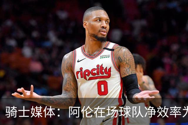 骑士媒体：阿伦在场球队净效率为正不在场为负 米切尔&莫布里相反