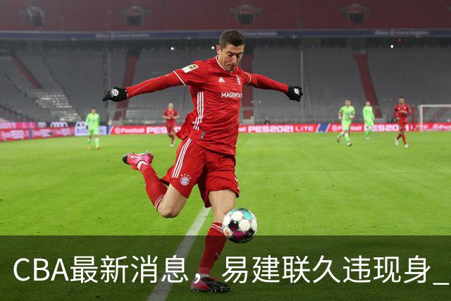 CBA最新消息，易建联久违现身 钟诚加盟贵州猛龙 吉林有望签孙思尧