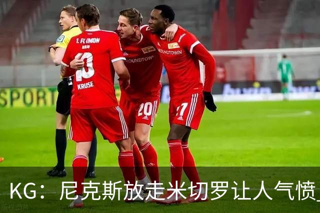 KG：尼克斯放走米切罗让人气愤 等了50年才夺冠竟直接拆散阵容